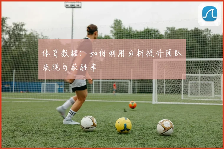 体育数据:如何利用分析提升团队表现与获胜率