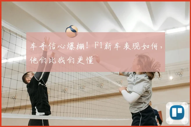 车手信心爆棚!F1新车表现如何,他们比我们更懂