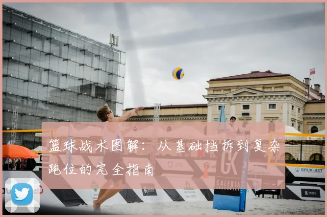 篮球战术图解:从基础挡拆到复杂跑位的完全指南