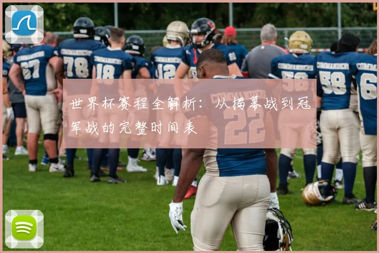 世界杯赛程全解析：从揭幕战到冠军战的完整时间表