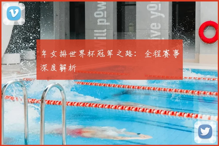 年女排世界杯冠军之路：全程赛事深度解析
