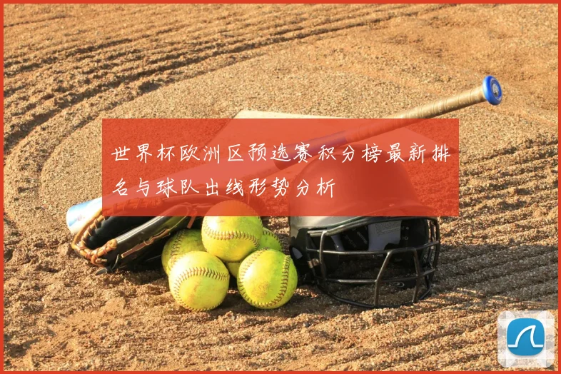 世界杯欧洲区预选赛积分榜最新排名与球队出线形势分析