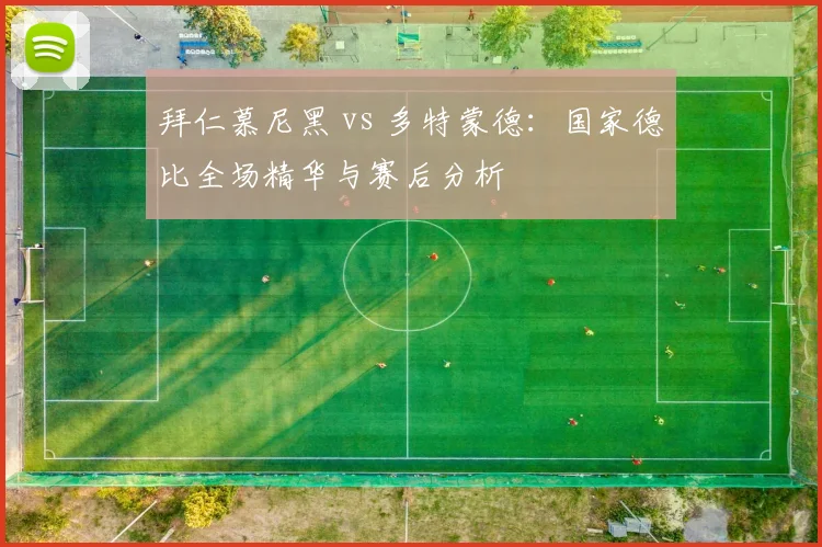 拜仁慕尼黑 vs 多特蒙德:国家德比全场精华与赛后分析