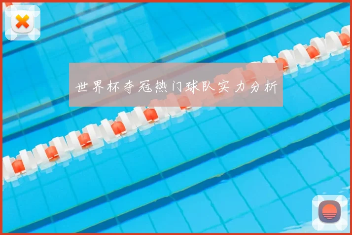 世界杯夺冠热门球队实力分析