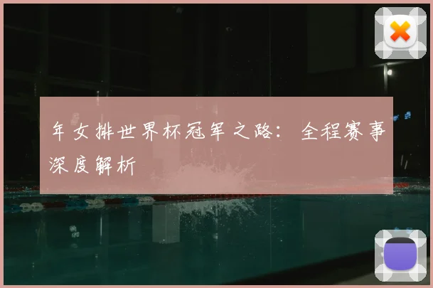 年女排世界杯冠军之路：全程赛事深度解析