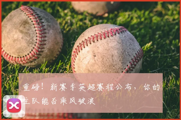 重磅!新赛季英超赛程公布,你的主队能否乘风破浪