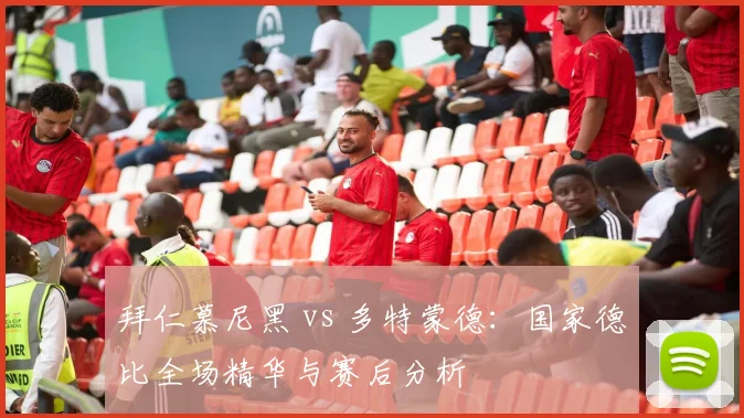 拜仁慕尼黑 vs 多特蒙德：国家德比全场精华与赛后分析